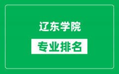 辽东学院专业排名一览表_辽东学院哪些专业比较好