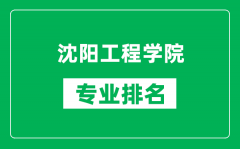 沈阳工程学院专业排名一览表_沈阳工程学院哪些专业比较好