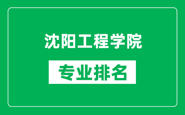 沈阳工程学院专业排名一览表,沈阳工程学院哪些专业比较好