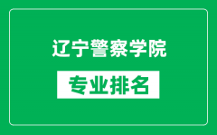 辽宁警察学院专业排名一览表_辽宁警察学院哪些专业比较好