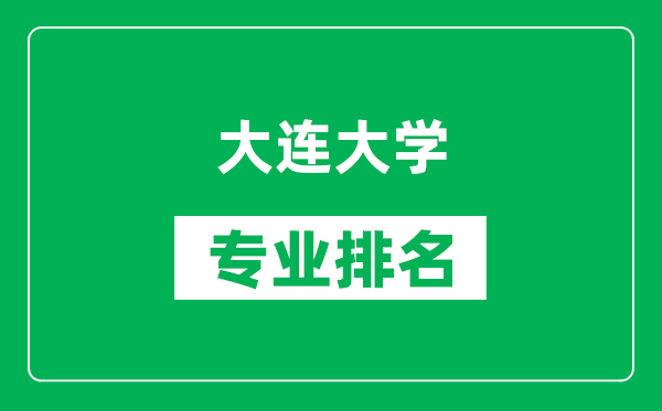 大连大学专业排名一览表,大连大学哪些专业比较好