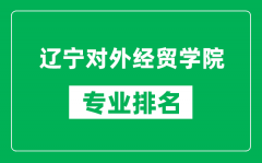 辽宁对外经贸学院专业排名一览表_辽宁对外经贸学院哪些专业比较好