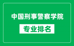 中国刑事警察学院专业排名一览表_中国刑事警察学院哪些专业比较好