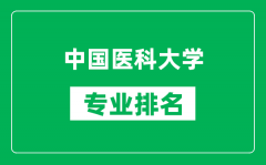 中国医科大学专业排名一览表_中国医科大学哪些专业比较好