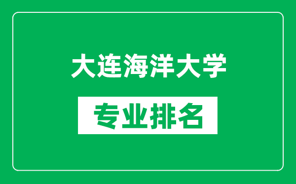 大连海洋大学专业排名一览表,大连海洋大学哪些专业比较好