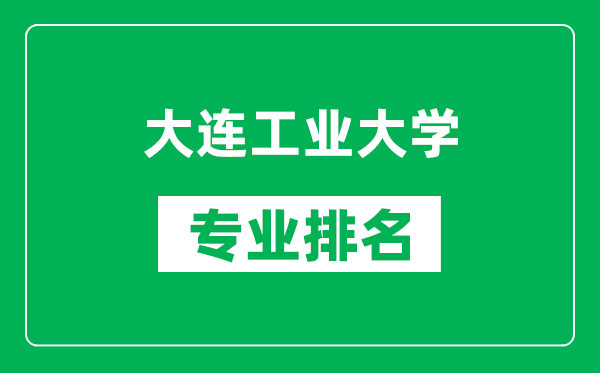 大连工业大学专业排名一览表,大连工业大学哪些专业比较好