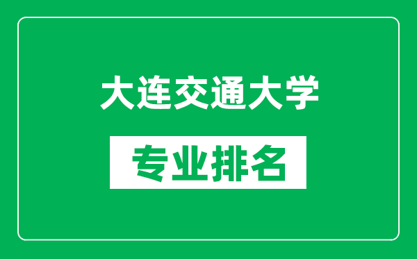 大连交通大学专业排名一览表,大连交通大学哪些专业比较好