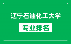 辽宁石油化工大学专业排名一览表_辽宁石油化工大学哪些专业比较好