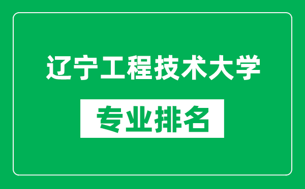 辽宁工程技术大学专业排名一览表,辽宁工程技术大学哪些专业比较好