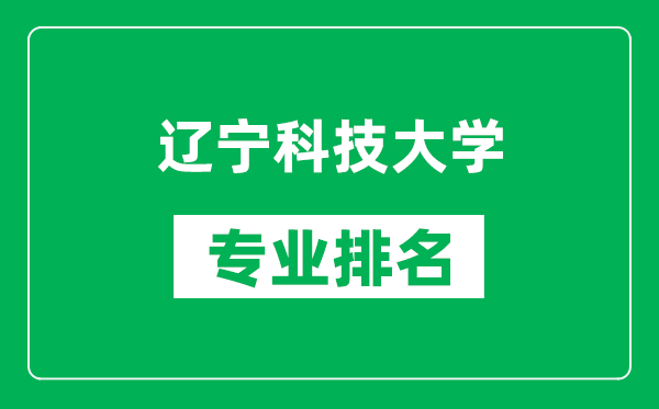 辽宁科技大学专业排名一览表,辽宁科技大学哪些专业比较好