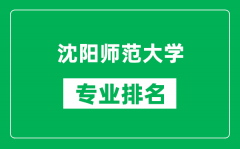 沈阳师范大学专业排名一览表_沈阳师范大学哪些专业比较好