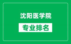 沈阳医学院专业排名一览表_沈阳医学院哪些专业比较好