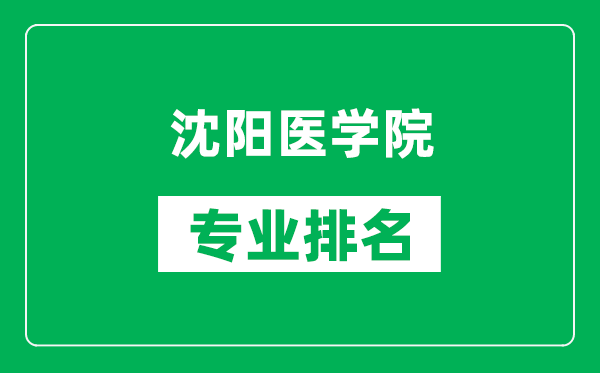 沈阳医学院专业排名一览表,沈阳医学院哪些专业比较好