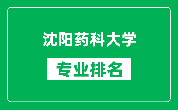 沈阳药科大学专业排名一览表,沈阳药科大学哪些专业比较好