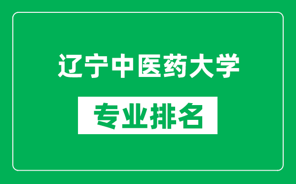 辽宁中医药大学专业排名一览表,辽宁中医药大学哪些专业比较好