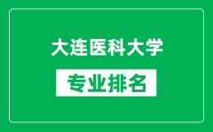 大连医科大学专业排名一览表_大连医科大学哪些专业比较好