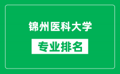 锦州医科大学专业排名一览表_锦州医科大学哪些专业比较好