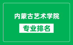 内蒙古艺术学院专业排名一览表_内蒙古艺术学院哪些专业比较好