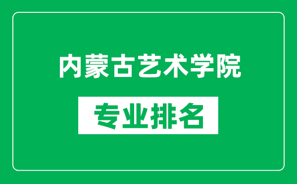 内蒙古艺术学院专业排名一览表,内蒙古艺术学院哪些专业比较好