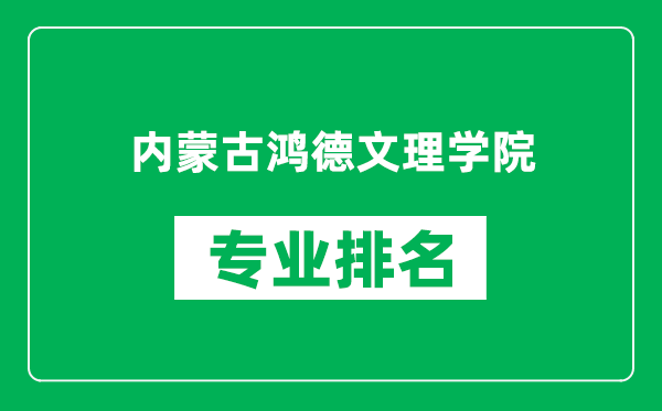 内蒙古鸿德文理学院专业排名一览表,内蒙古鸿德文理学院哪些专业比较好