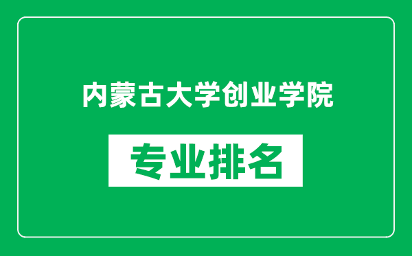 内蒙古大学创业学院专业排名一览表,内蒙古大学创业学院哪些专业比较好