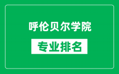 呼伦贝尔学院专业排名一览表_呼伦贝尔学院哪些专业比较好