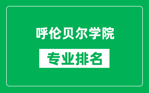 呼伦贝尔学院专业排名一览表,呼伦贝尔学院哪些专业比较好