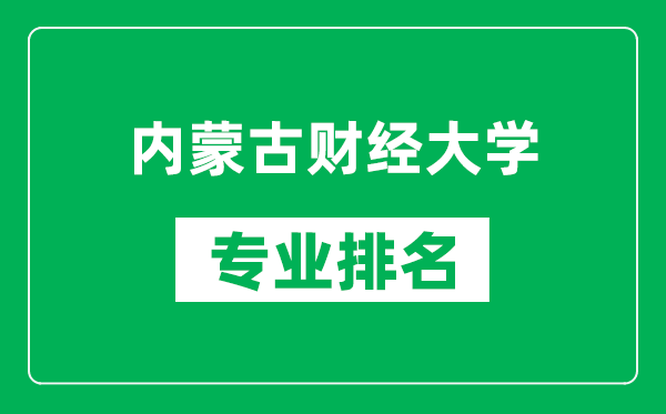 内蒙古财经大学专业排名一览表,内蒙古财经大学哪些专业比较好