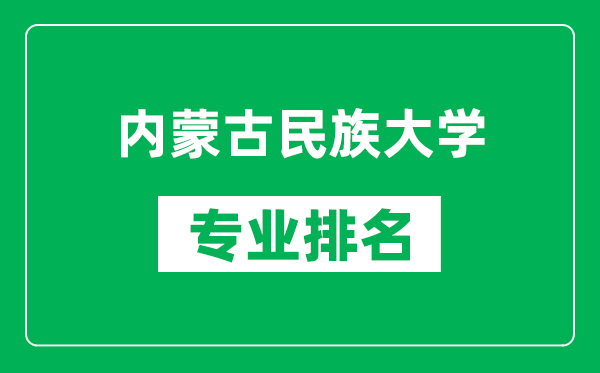 内蒙古民族大学专业排名一览表,内蒙古民族大学哪些专业比较好