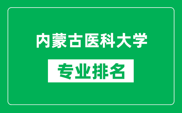 内蒙古医科大学专业排名一览表,内蒙古医科大学哪些专业比较好