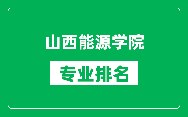 山西能源学院专业排名一览表,山西能源学院哪些专业比较好