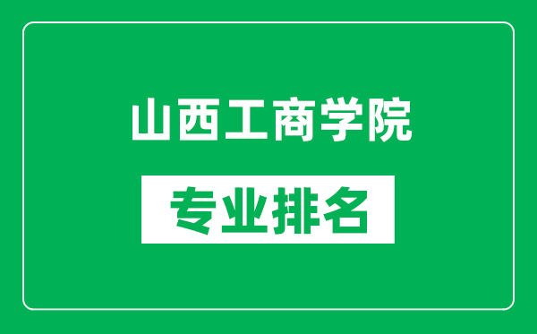 山西工商学院专业排名一览表,山西工商学院哪些专业比较好