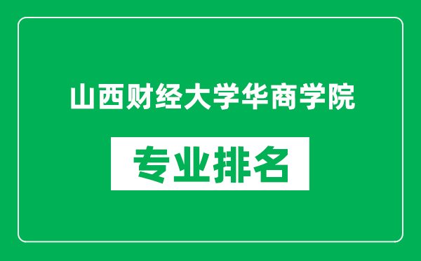 山西财经大学华商学院专业排名一览表,山西财经大学华商学院哪些专业比较好