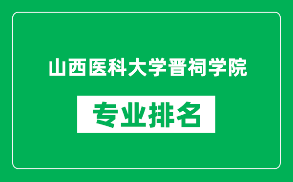 山西医科大学晋祠学院专业排名一览表,山西医科大学晋祠学院哪些专业比较好