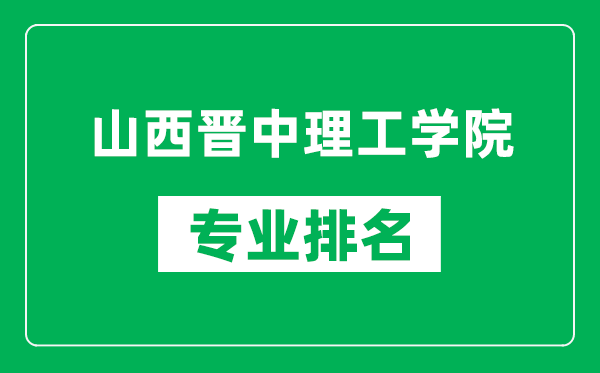 山西晋中理工学院专业排名一览表,山西晋中理工学院哪些专业比较好