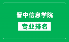 晋中信息学院专业排名一览表_晋中信息学院哪些专业比较好