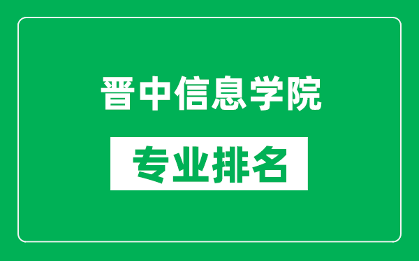 晋中信息学院专业排名一览表,晋中信息学院哪些专业比较好