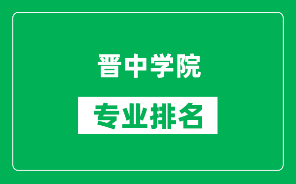 晋中学院专业排名一览表,晋中学院哪些专业比较好