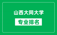 山西大同大学专业排名一览表_山西大同大学哪些专业比较好