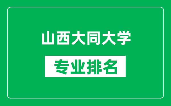 山西大同大学专业排名一览表,山西大同大学哪些专业比较好