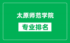 太原师范学院专业排名一览表_太原师范学院哪些专业比较好