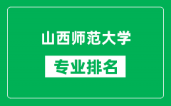 山西师范大学专业排名一览表_山西师范大学哪些专业比较好