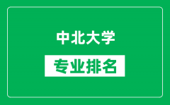 中北大学专业排名一览表_中北大学哪些专业比较好