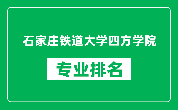 石家庄铁道大学四方学院专业排名一览表,石家庄铁道大学四方学院哪些专业比较好