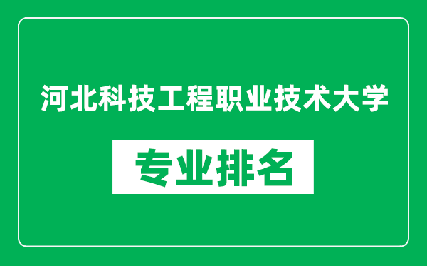 河北科技工程职业技术大学专业排名一览表,河北科技工程职业技术大学哪些专业比较好