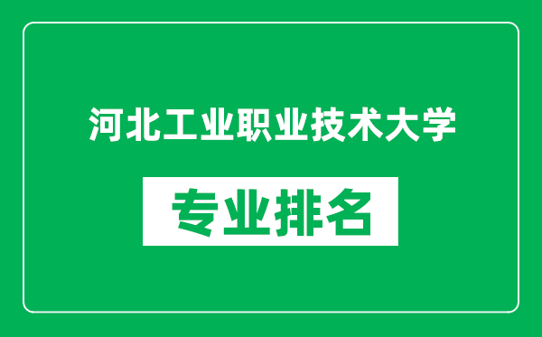 河北工业职业技术大学专业排名一览表,河北工业职业技术大学哪些专业比较好