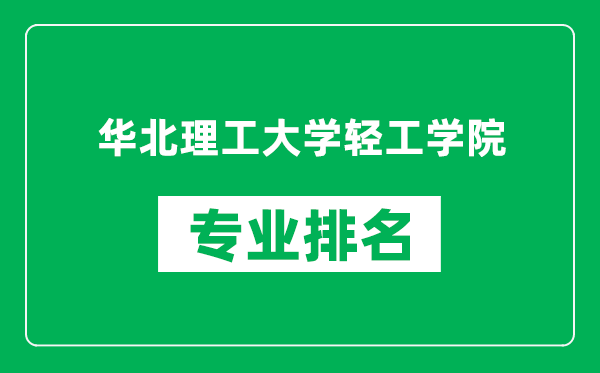 华北理工大学轻工学院专业排名一览表,华北理工大学轻工学院哪些专业比较好