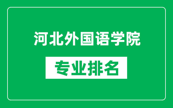 河北外国语学院专业排名一览表,河北外国语学院哪些专业比较好