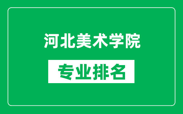 河北美术学院专业排名一览表,河北美术学院哪些专业比较好