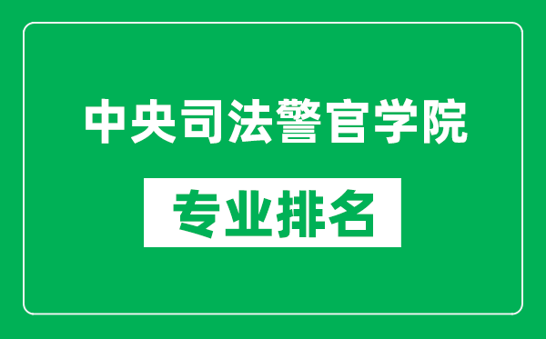 中央司法警官学院专业排名一览表,中央司法警官学院哪些专业比较好